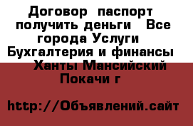 Договор, паспорт, получить деньги - Все города Услуги » Бухгалтерия и финансы   . Ханты-Мансийский,Покачи г.